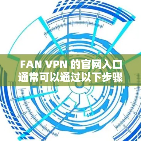 FAN VPN 的官网入口通常可以通过以下步骤找到