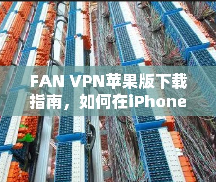 FAN VPN苹果版下载指南,如何在iPhone或iPad上安装FAN VPN FAN VPN苹果版下载指南,如何在iPhone或iPad上安装FAN VPN