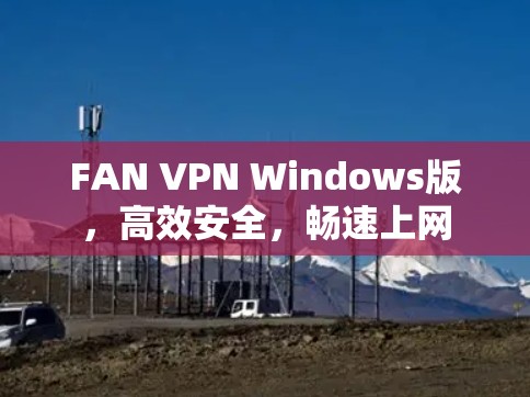 FAN VPN Windows版,高效安全,畅速上网 FAN VPN Windows版,高效安全,畅速上网