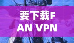 要下载FAN VPN的高速VPN加速器，请按照以下步骤操作