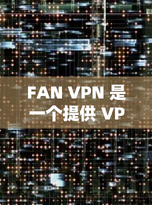 FAN VPN 是一个提供 VPN 服务的公司,用户可以通过其官网或应用商店下载相应的客户端以实现网络加密和隐私保护。以下是获取 FAN VPN 电脑客户端的步骤 FAN VPN 是一个提供 VPN 服务的公司,用户可以通过其官网或应用商店下载相应的客户端以实现网络加密和隐私保护。以下是获取 FAN VPN 电脑客户端的步骤