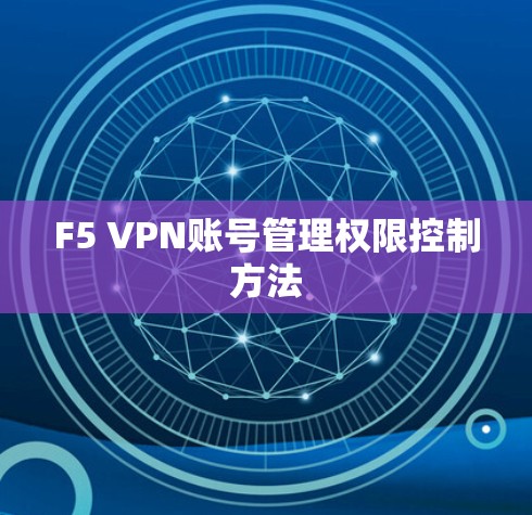F5 VPN账号管理权限控制方法 F5 VPN账号管理权限控制方法