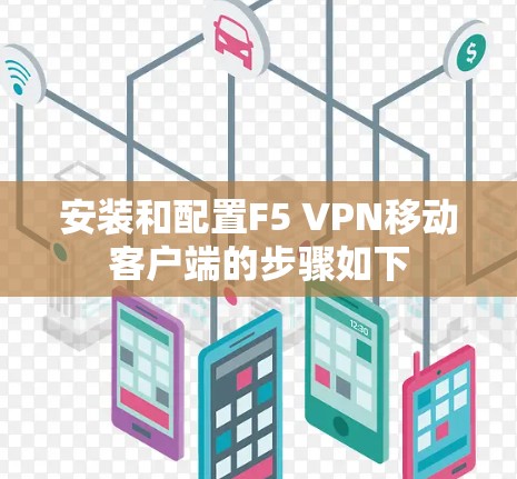 安装和配置F5 VPN移动客户端的步骤如下 安装和配置F5 VPN移动客户端的步骤如下