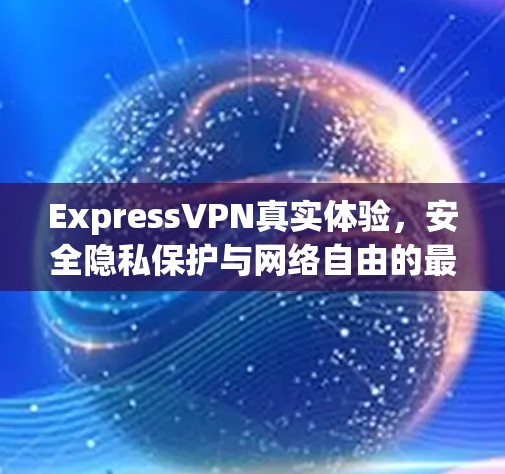 ExpressVPN真实体验,安全隐私保护与网络自由的最佳选择 ExpressVPN真实体验,安全隐私保护与网络自由的最佳选择