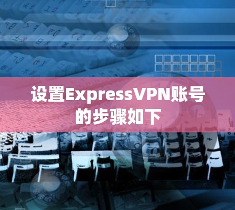 设置ExpressVPN账号的步骤如下 设置ExpressVPN账号的步骤如下