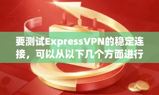 要测试ExpressVPN的稳定连接,可以从以下几个方面进行检查和测试 要测试ExpressVPN的稳定连接,可以从以下几个方面进行检查和测试