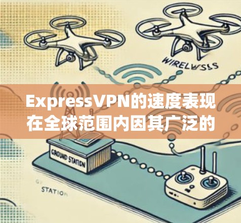 ExpressVPN的速度表现在全球范围内因其广泛的服务器网络而备受关注。以下是基于用户测试结果的分析总结 ExpressVPN的速度表现在全球范围内因其广泛的服务器网络而备受关注。以下是基于用户测试结果的分析总结