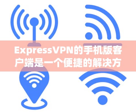 ExpressVPN的手机版客户端是一个便捷的解决方案,帮助用户在移动设备上确保网络安全和隐私。以下是使用步骤和注意事项 ExpressVPN的手机版客户端是一个便捷的解决方案,帮助用户在移动设备上确保网络安全和隐私。以下是使用步骤和注意事项