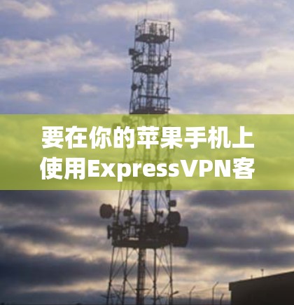 要在你的苹果手机上使用ExpressVPN客户端,以下是步骤 要在你的苹果手机上使用ExpressVPN客户端,以下是步骤