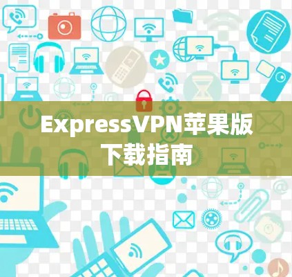 ExpressVPN苹果版下载指南 ExpressVPN苹果版下载指南