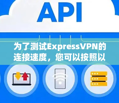 为了测试ExpressVPN的连接速度,您可以按照以下步骤进行 为了测试ExpressVPN的连接速度,您可以按照以下步骤进行