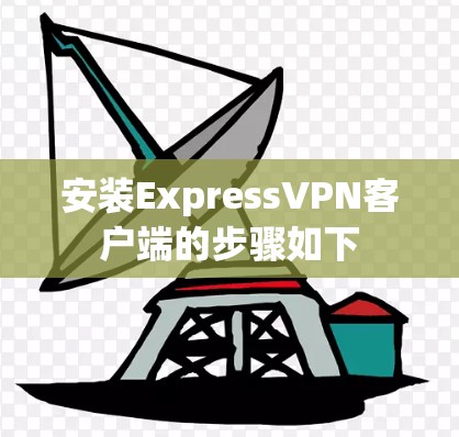 安装ExpressVPN客户端的步骤如下 安装ExpressVPN客户端的步骤如下