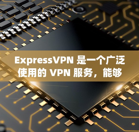 ExpressVPN 是一个广泛使用的 VPN 服务,能够帮助用户 保持匿名,保护隐私,并访问被限制或屏蔽的内容。以下是一些使用 ExpressVPN 的基本步骤和注意事项 ExpressVPN 是一个广泛使用的 VPN 服务,能够帮助用户 保持匿名,保护隐私,并访问被限制或屏蔽的内容。以下是一些使用 ExpressVPN 的基本步骤和注意事项