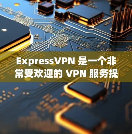 ExpressVPN 是一个非常受欢迎的 VPN 服务提供商,其客户端也被广泛认为是用户友好的。以下是一些关于 ExpressVPN 客户端的推荐和优点 ExpressVPN 是一个非常受欢迎的 VPN 服务提供商,其客户端也被广泛认为是用户友好的。以下是一些关于 ExpressVPN 客户端的推荐和优点