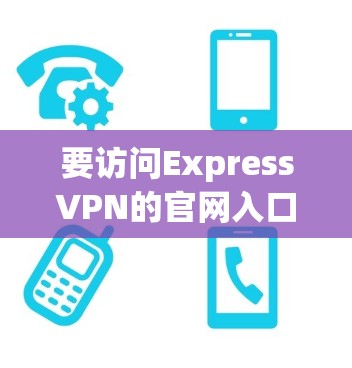 要访问ExpressVPN的官网入口,您可以按照以下步骤操作 要访问ExpressVPN的官网入口,您可以按照以下步骤操作