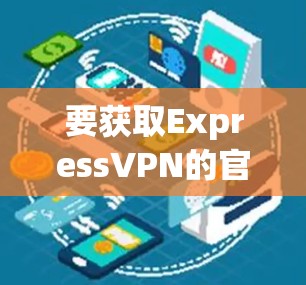 要获取ExpressVPN的官方客户端安装包,请按照以下步骤操作 要获取ExpressVPN的官方客户端安装包,请按照以下步骤操作