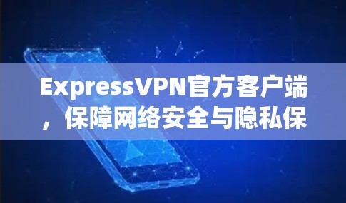 ExpressVPN官方客户端,保障网络安全与隐私保护 ExpressVPN官方客户端,保障网络安全与隐私保护
