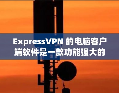 ExpressVPN 的电脑客户端软件是一款功能强大的网络安全工具,旨在帮助用户加密网络流量、保护隐私和匿名性。以下是关于 ExpressVPN 电脑客户端软件的详细介绍和使用方法 ExpressVPN 的电脑客户端软件是一款功能强大的网络安全工具,旨在帮助用户加密网络流量、保护隐私和匿名性。以下是关于 ExpressVPN 电脑客户端软件的详细介绍和使用方法