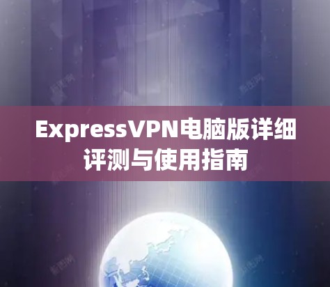 ExpressVPN电脑版详细评测与使用指南 ExpressVPN电脑版详细评测与使用指南