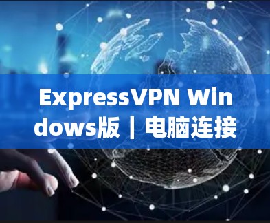 ExpressVPN Windows版｜电脑连接方法