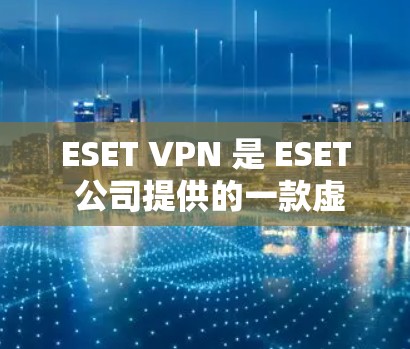 ESET VPN 是 ESET 公司提供的一款虚拟专用网络(VPN)解决方案,用于保护网络连接的安全性。以下是使用 ESET VPN 在电脑端的一些常见步骤和信息