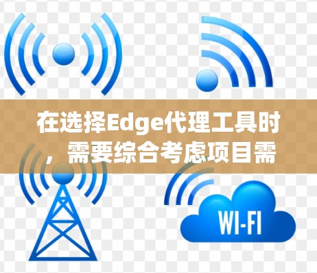 在选择Edge代理工具时,需要综合考虑项目需求、边缘设备的资源限制以及工具的特性和优势。以下是一些关键点和建议