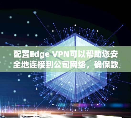 配置Edge VPN可以帮助您安全地连接到公司网络,确保数据加密和隐私保护。以下是详细的步骤指南