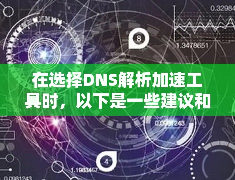 在选择DNS解析加速工具时，以下是一些建议和推荐，根据您的需求和使用场景