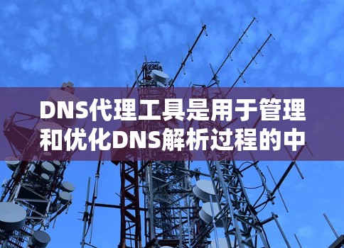 DNS代理工具是用于管理和优化DNS解析过程的中间件,主要用于缓存、过滤和加密DNS查询,以提高安全性和性能。以下是对DNS代理工具的详细分析