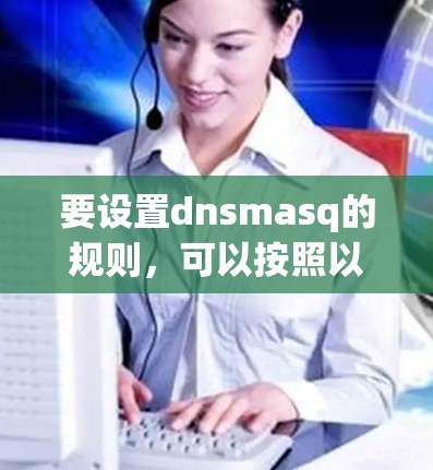 要设置dnsmasq的规则,可以按照以下步骤进行 要设置dnsmasq的规则,可以按照以下步骤进行