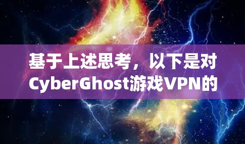 基于上述思考,以下是对CyberGhost游戏VPN的逐步评估和建议 基于上述思考,以下是对CyberGhost游戏VPN的逐步评估和建议