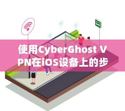 使用CyberGhost VPN在iOS设备上的步骤如下 使用CyberGhost VPN在iOS设备上的步骤如下