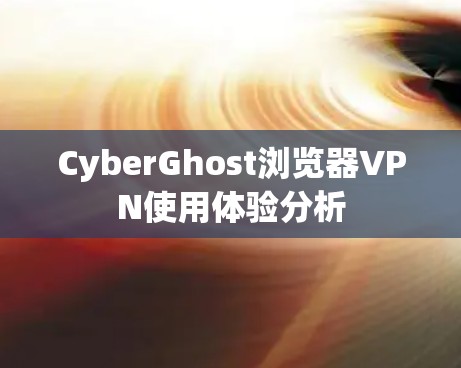 CyberGhost浏览器VPN使用体验分析 CyberGhost浏览器VPN使用体验分析