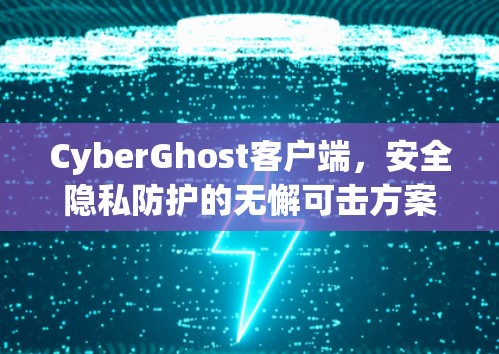 CyberGhost客户端，安全隐私防护的无懈可击方案