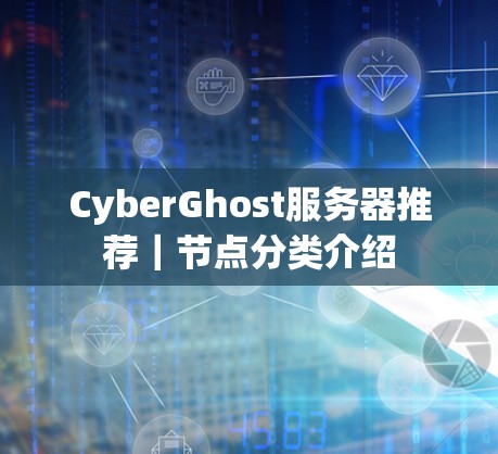 CyberGhost服务器推荐|节点分类介绍