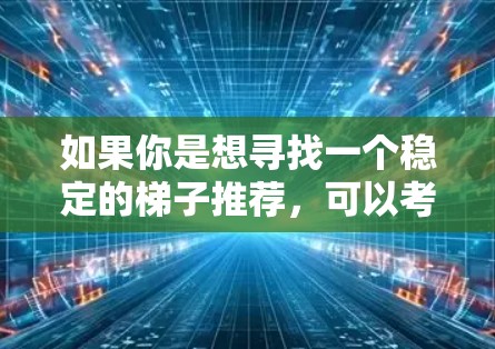 如果你是想寻找一个稳定的梯子推荐,可以考虑以下几种方式 如果你是想寻找一个稳定的梯子推荐,可以考虑以下几种方式