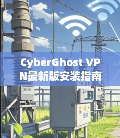 CyberGhost VPN最新版安装指南