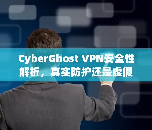 CyberGhost VPN安全性解析,真实防护还是虚假宣传?