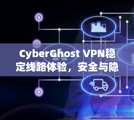 CyberGhost VPN稳定线路体验,安全与隐私的保障