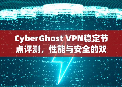 CyberGhost VPN稳定节点评测,性能与安全的双重保障